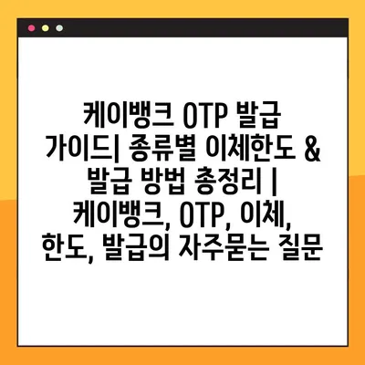 케이뱅크 OTP 발급 가이드| 종류별 이체한도 & 발급 방법 총정리 | 케이뱅크, OTP, 이체, 한도, 발급