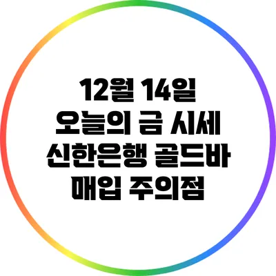 12월 14일 오늘의 금 시세: 신한은행 골드바 매입 주의점
