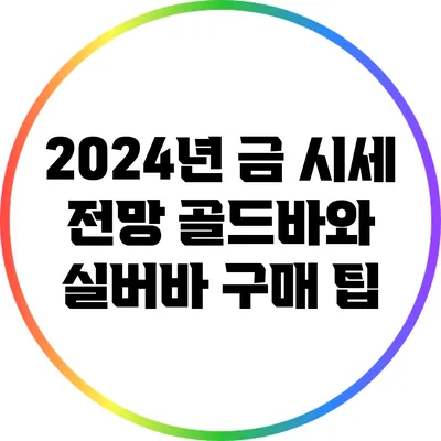 2024년 금 시세 전망: 골드바와 실버바 구매 팁