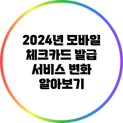 2024년 모바일 체크카드 발급 서비스 변화 알아보기