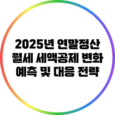 2025년 연말정산 월세 세액공제 변화 예측 및 대응 전략