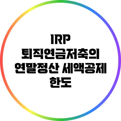 IRP 퇴직연금저축의 연말정산 세액공제 한도
