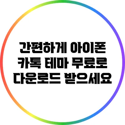 간편하게 아이폰 카톡 테마 무료로 다운로드 받으세요