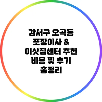 강서구 오곡동 포장이사 & 이삿짐센터 추천: 비용 및 후기 총정리