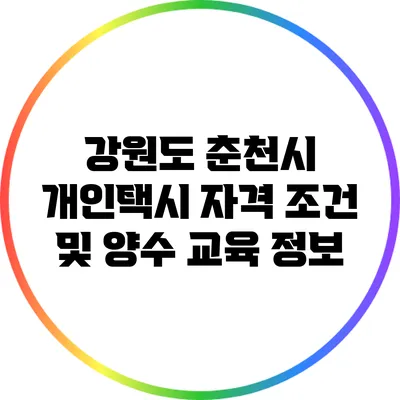 강원도 춘천시 개인택시 자격 조건 및 양수 교육 정보