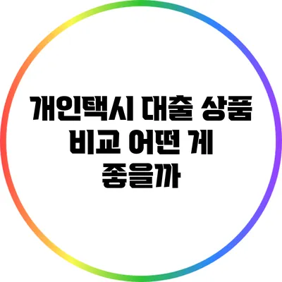 개인택시 대출 상품 비교: 어떤 게 좋을까?