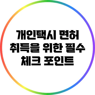 개인택시 면허 취득을 위한 필수 체크 포인트