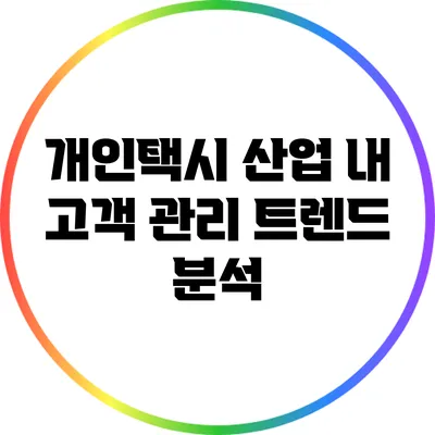 개인택시 산업 내 고객 관리 트렌드 분석