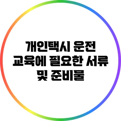 개인택시 운전 교육에 필요한 서류 및 준비물