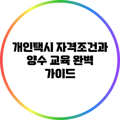 개인택시 자격조건과 양수 교육 완벽 가이드