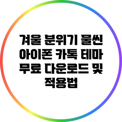 겨울 분위기 물씬: 아이폰 카톡 테마 무료 다운로드 및 적용법