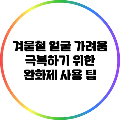겨울철 얼굴 가려움 극복하기 위한 완화제 사용 팁