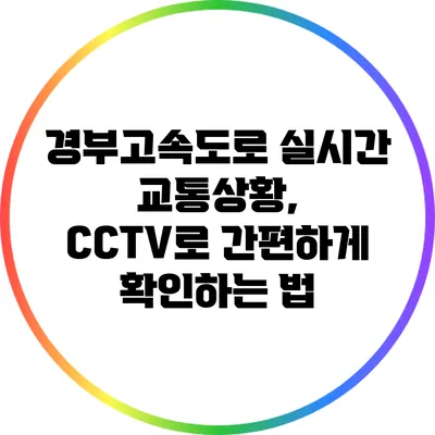 경부고속도로 실시간 교통상황, CCTV로 간편하게 확인하는 법