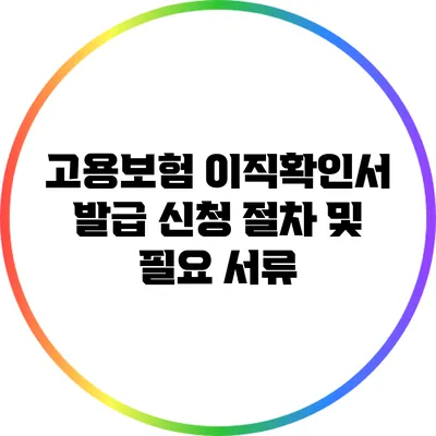 고용보험 이직확인서 발급: 신청 절차 및 필요 서류
