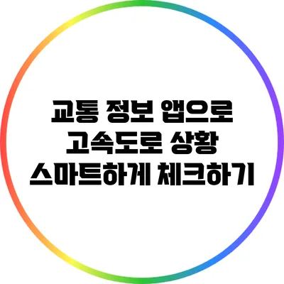 교통 정보 앱으로 고속도로 상황 스마트하게 체크하기