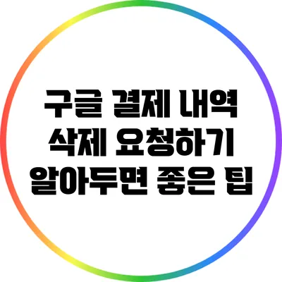구글 결제 내역 삭제 요청하기: 알아두면 좋은 팁