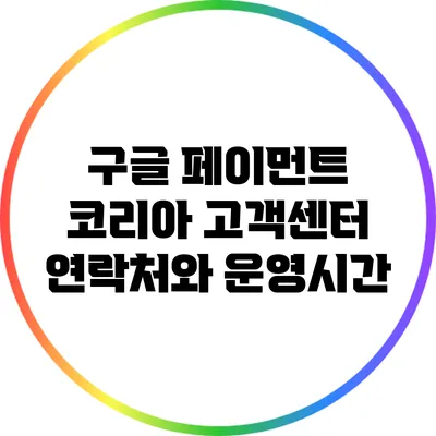 구글 페이먼트 코리아 고객센터 연락처와 운영시간