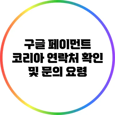 구글 페이먼트 코리아 연락처 확인 및 문의 요령