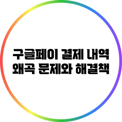 구글페이 결제 내역 왜곡 문제와 해결책
