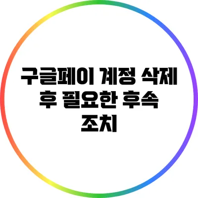 구글페이 계정 삭제 후 필요한 후속 조치