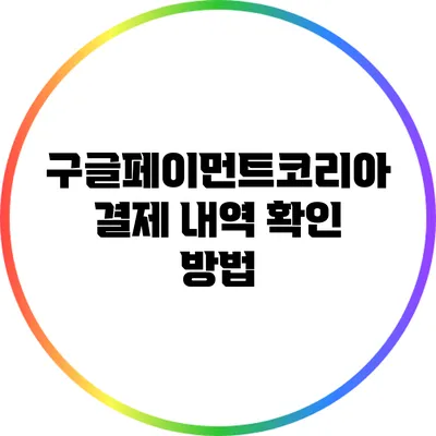 구글페이먼트코리아 결제 내역 확인 방법