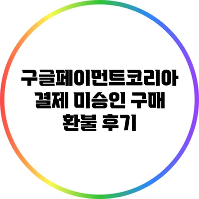 구글페이먼트코리아 결제 미승인 구매 환불 후기