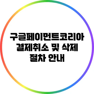 구글페이먼트코리아 결제취소 및 삭제 절차 안내