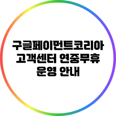 구글페이먼트코리아 고객센터 연중무휴 운영 안내