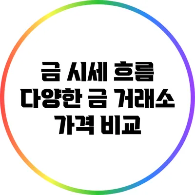 금 시세 흐름: 다양한 금 거래소 가격 비교