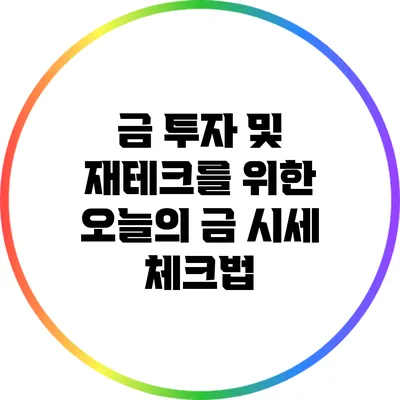 금 투자 및 재테크를 위한 오늘의 금 시세 체크법