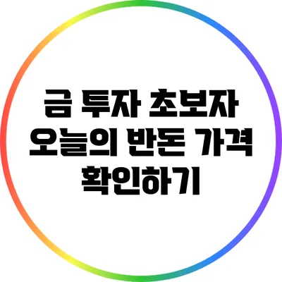 금 투자 초보자: 오늘의 반돈 가격 확인하기