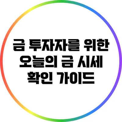 금 투자자를 위한 오늘의 금 시세 확인 가이드