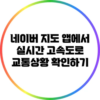 네이버 지도 앱에서 실시간 고속도로 교통상황 확인하기