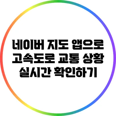 네이버 지도 앱으로 고속도로 교통 상황 실시간 확인하기