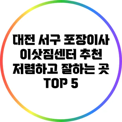 대전 서구 포장이사 이삿짐센터 추천: 저렴하고 잘하는 곳 TOP 5