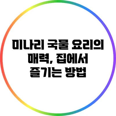 미나리 국물 요리의 매력, 집에서 즐기는 방법