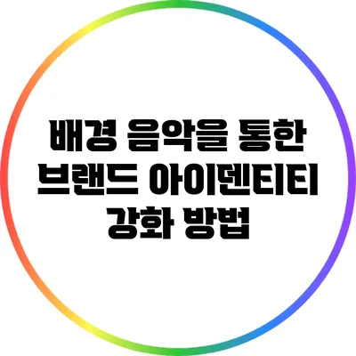 배경 음악을 통한 브랜드 아이덴티티 강화 방법