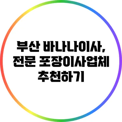 부산 바나나이사, 전문 포장이사업체 추천하기