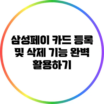 삼성페이 카드 등록 및 삭제 기능 완벽 활용하기