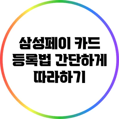 삼성페이 카드 등록법: 간단하게 따라하기