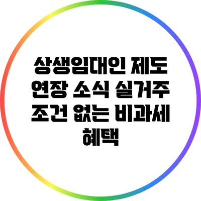 상생임대인 제도 연장 소식: 실거주 조건 없는 비과세 혜택