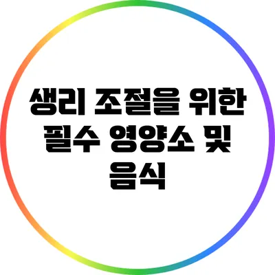 생리 조절을 위한 필수 영양소 및 음식