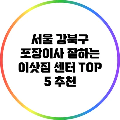 서울 강북구 포장이사: 잘하는 이삿짐 센터 TOP 5 추천