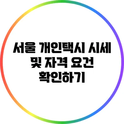서울 개인택시 시세 및 자격 요건 확인하기