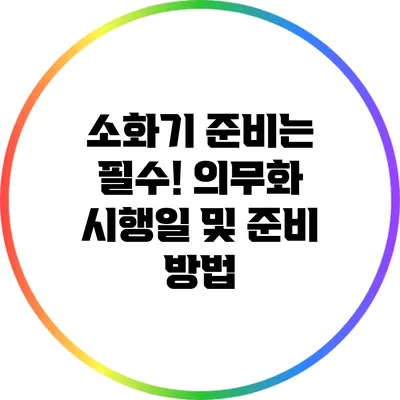 소화기 준비는 필수! 의무화 시행일 및 준비 방법