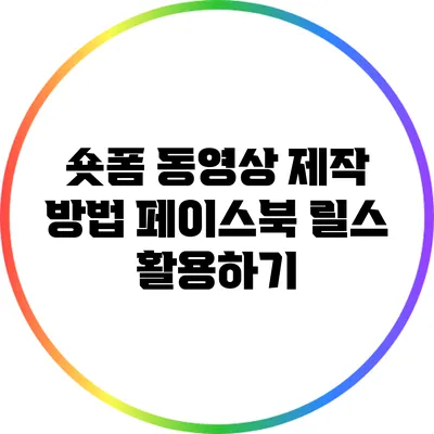숏폼 동영상 제작 방법: 페이스북 릴스 활용하기