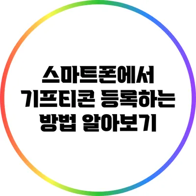 스마트폰에서 기프티콘 등록하는 방법 알아보기