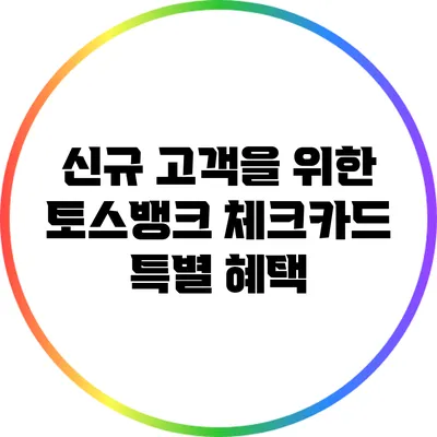 신규 고객을 위한 토스뱅크 체크카드 특별 혜택