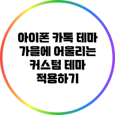 아이폰 카톡 테마: 가을에 어울리는 커스텀 테마 적용하기