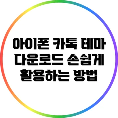 아이폰 카톡 테마 다운로드: 손쉽게 활용하는 방법